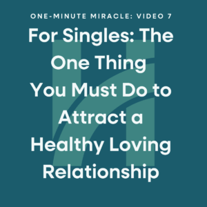One-Minute Miracle #7: The One Thing You Must Do to Attract a Loving Relationship